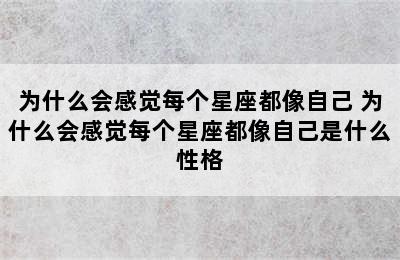 为什么会感觉每个星座都像自己 为什么会感觉每个星座都像自己是什么性格